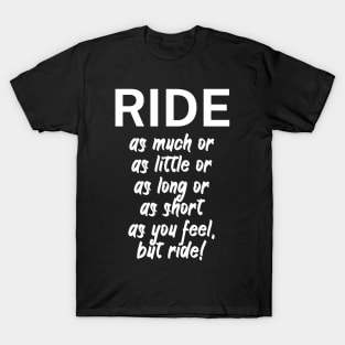 Ride as much or as little or as long or as short as you feel but ride T-Shirt